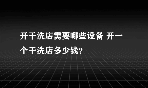 开干洗店需要哪些设备 开一个干洗店多少钱？
