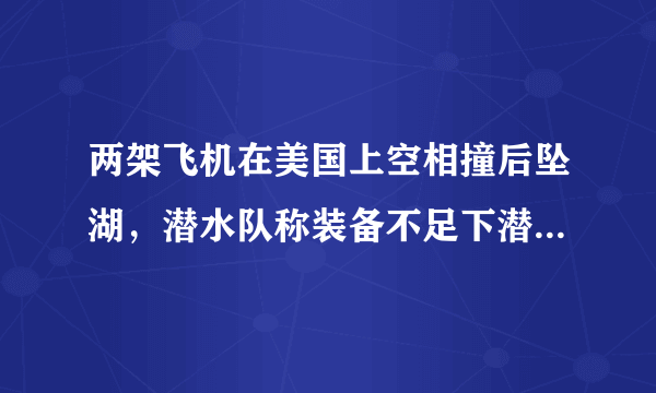 两架飞机在美国上空相撞后坠湖，潜水队称装备不足下潜深度，结果如何？
