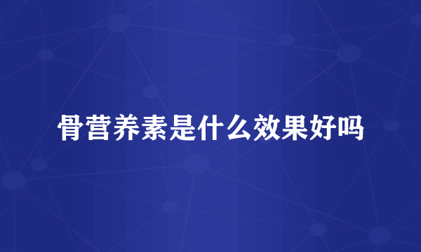 骨营养素是什么效果好吗