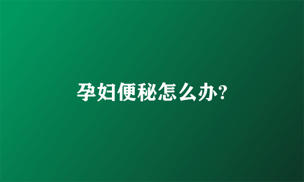 孕妇便秘怎么办?