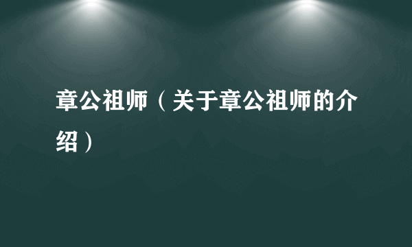 章公祖师（关于章公祖师的介绍）