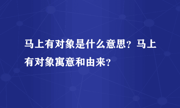 马上有对象是什么意思？马上有对象寓意和由来？