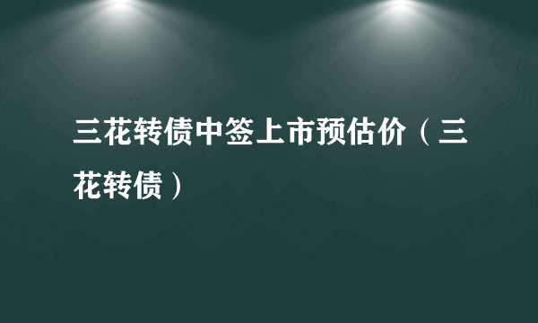 三花转债中签上市预估价（三花转债）