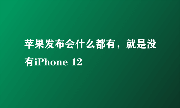 苹果发布会什么都有，就是没有iPhone 12