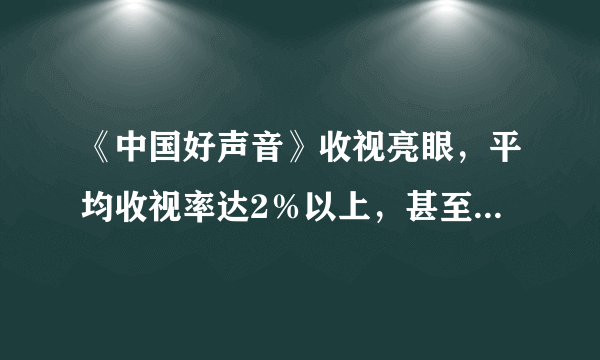 《中国好声音》收视亮眼，平均收视率达2％以上，甚至多期位列第一