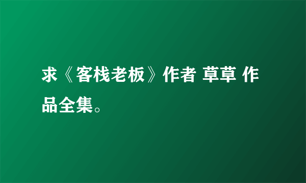 求《客栈老板》作者 草草 作品全集。