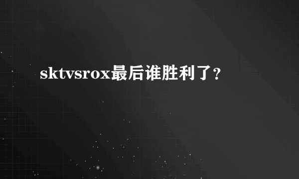 sktvsrox最后谁胜利了？