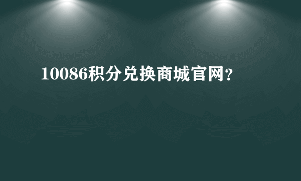 10086积分兑换商城官网？