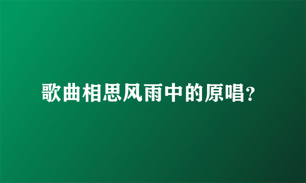 歌曲相思风雨中的原唱？