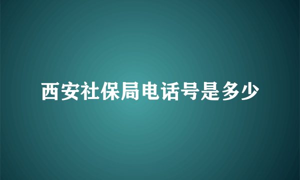 西安社保局电话号是多少