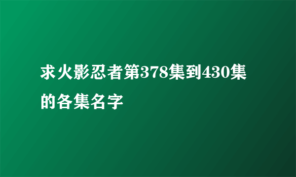 求火影忍者第378集到430集的各集名字
