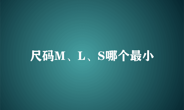 尺码M、L、S哪个最小