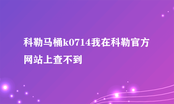 科勒马桶k0714我在科勒官方网站上查不到