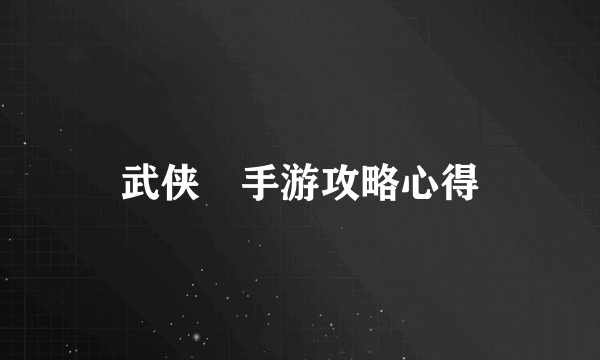 武侠乂手游攻略心得
