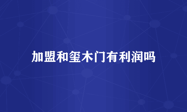 加盟和玺木门有利润吗