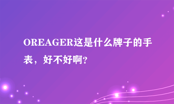 OREAGER这是什么牌子的手表，好不好啊？