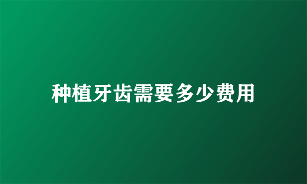 种植牙齿需要多少费用
