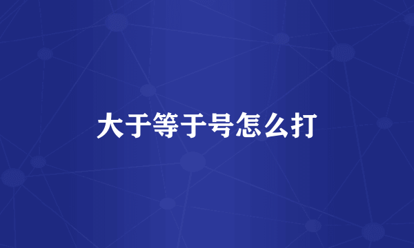 大于等于号怎么打