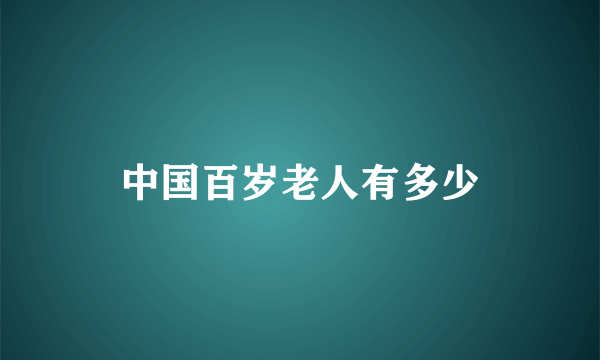 中国百岁老人有多少