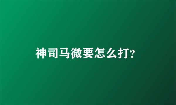 神司马微要怎么打？