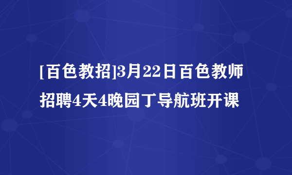[百色教招]3月22日百色教师招聘4天4晚园丁导航班开课
