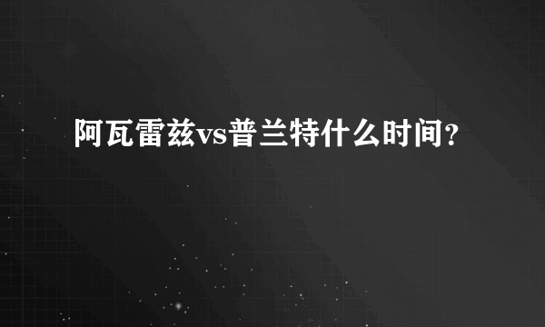 阿瓦雷兹vs普兰特什么时间？