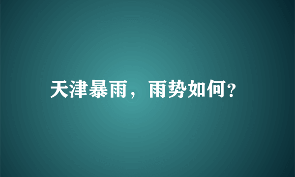天津暴雨，雨势如何？