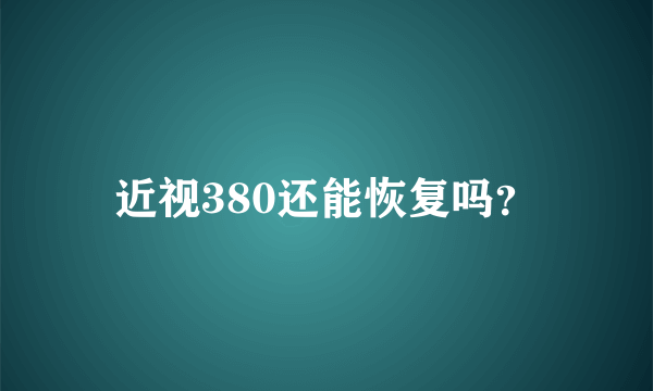 近视380还能恢复吗？