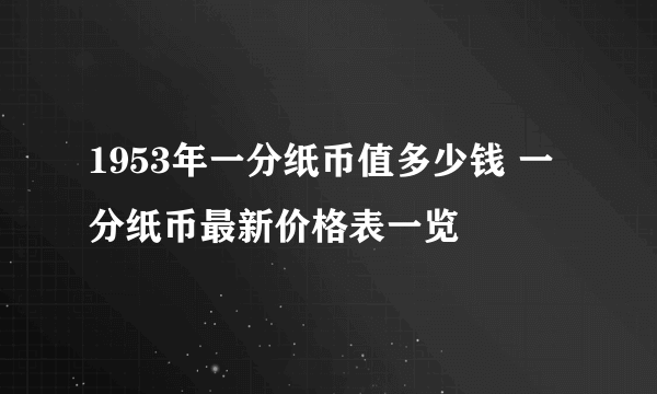 1953年一分纸币值多少钱 一分纸币最新价格表一览