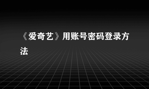《爱奇艺》用账号密码登录方法