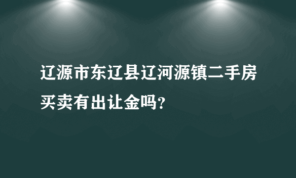 辽源市东辽县辽河源镇二手房买卖有出让金吗？