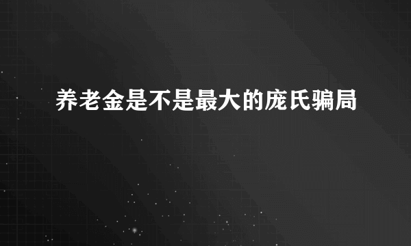 养老金是不是最大的庞氏骗局