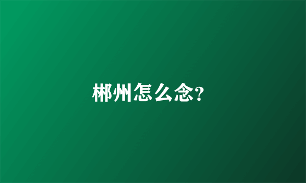 郴州怎么念？