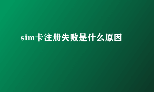 sim卡注册失败是什么原因