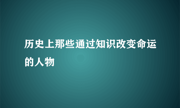 历史上那些通过知识改变命运的人物