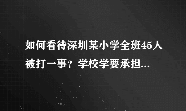 如何看待深圳某小学全班45人被打一事？学校学要承担怎样的责任？