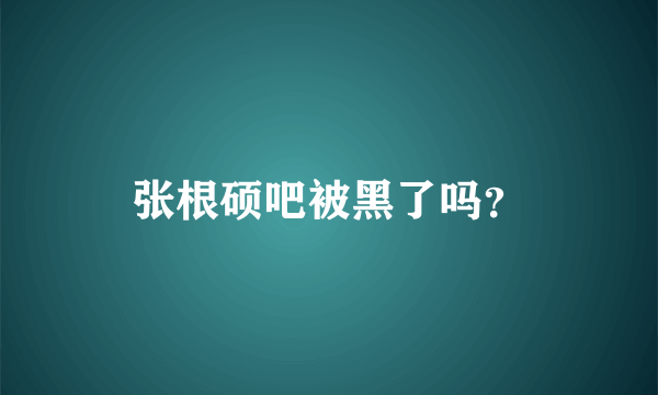 张根硕吧被黑了吗？