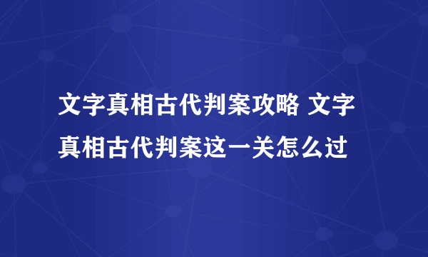 文字真相古代判案攻略 文字真相古代判案这一关怎么过