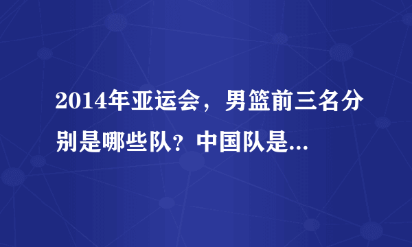2014年亚运会，男篮前三名分别是哪些队？中国队是获得了第几名