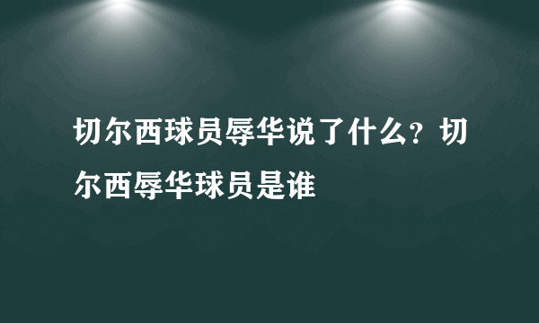 切尔西球员辱华说了什么？切尔西辱华球员是谁