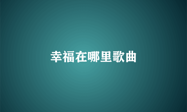 幸福在哪里歌曲
