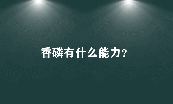 香磷有什么能力？