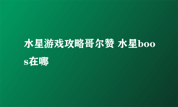 水星游戏攻略哥尔赞 水星boos在哪