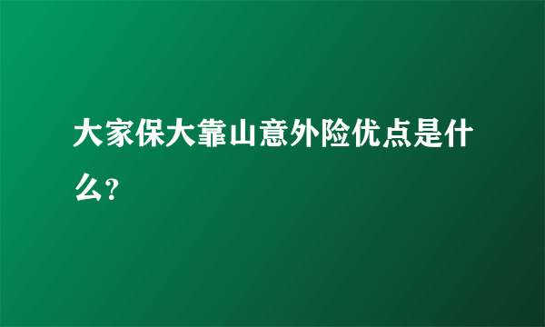 大家保大靠山意外险优点是什么？