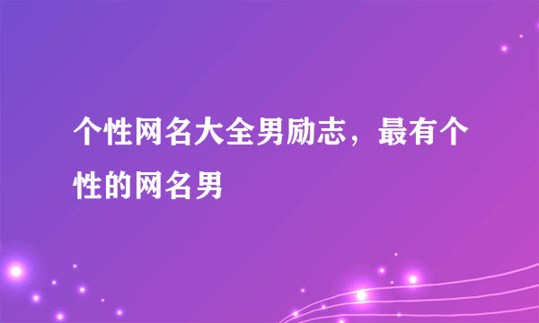 个性网名大全男励志，最有个性的网名男