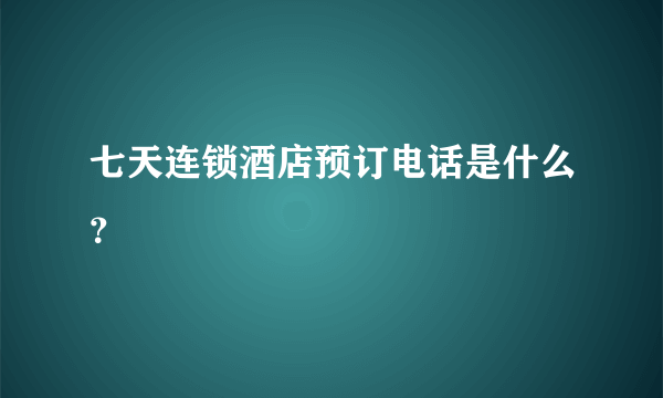 七天连锁酒店预订电话是什么？