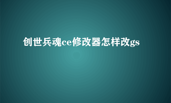 创世兵魂ce修改器怎样改gs