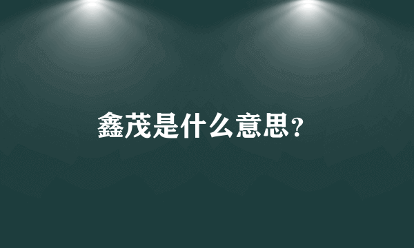 鑫茂是什么意思？