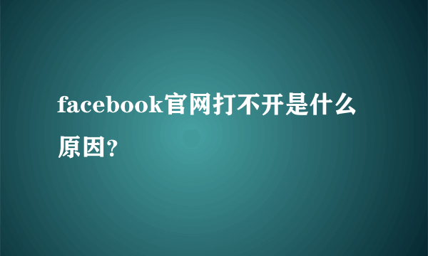 facebook官网打不开是什么原因？