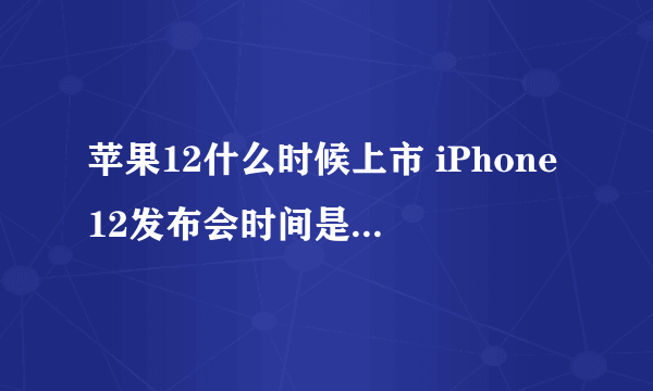 苹果12什么时候上市 iPhone12发布会时间是几月几号
